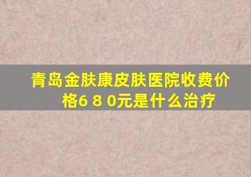 青岛金肤康皮肤医院收费价格6 8 0元是什么治疗